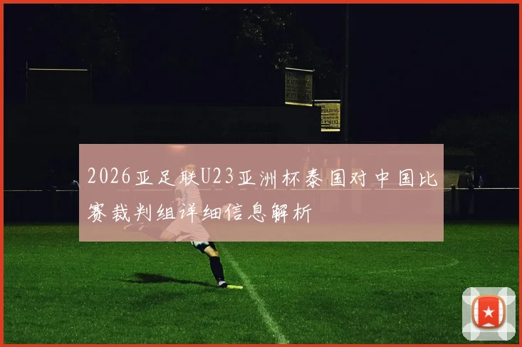 2026亚足联U23亚洲杯泰国对中国比赛裁判组详细信息解析