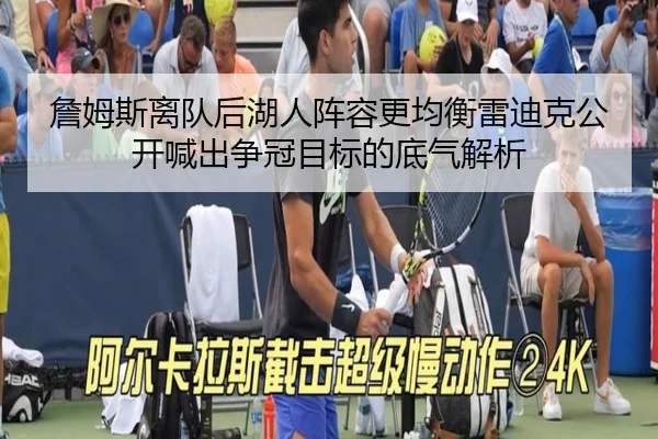 詹姆斯离队后湖人阵容更均衡雷迪克公开喊出争冠目标的底气解析
